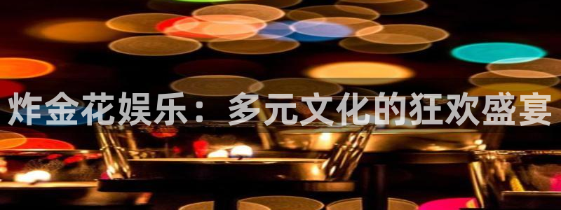 jdb电子哪个好赢钱：炸金花娱乐：多元文化的狂欢盛宴