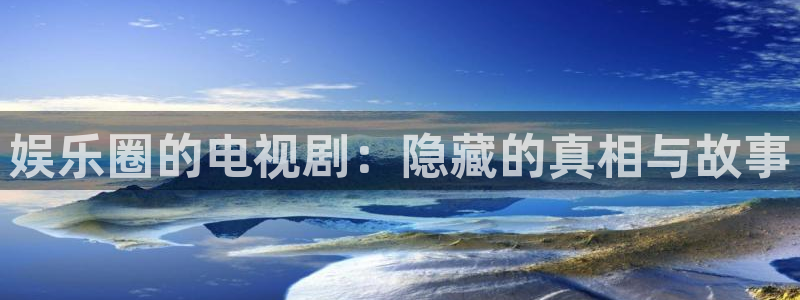 jdb电子app：娱乐圈的电视剧：隐藏的真相与故事