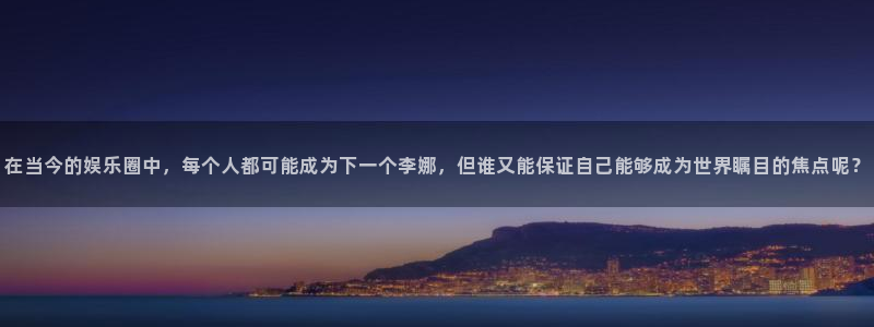 jdb电子官网：在当今的娱乐圈中，每个人都可能成为下一个李娜，但谁又能保证自己能够成为世界瞩目的焦点呢？
