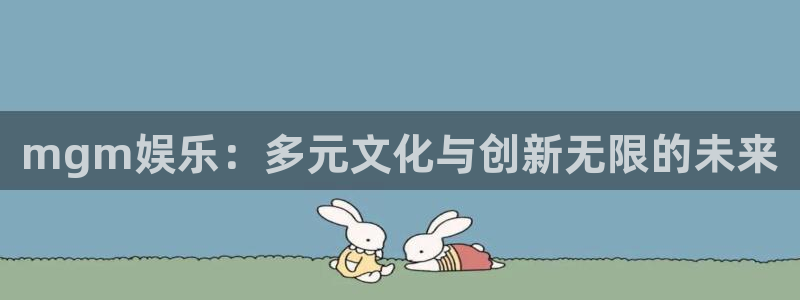 jdb电子app：mgm娱乐：多元文化与创新无限的未来