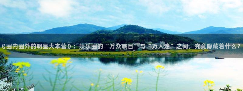 jdb电子登录入口：《圈内圈外的明星大本营》：娱乐圈的“万众瞩目”与“万人迷”之间，究竟隐藏着什么？