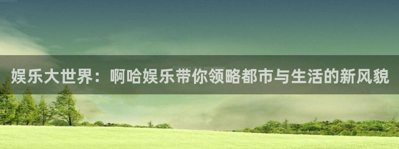 jdb电子官网入口：娱乐大世界：啊哈娱乐带你领略都市与生活的新风貌