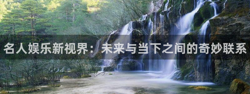 jdb电子游戏攻略：名人娱乐新视界：未来与当下之间的奇妙联系