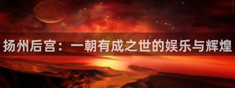 jdb电子魔术秀：扬州后宫：一朝有成之世的娱乐与辉煌